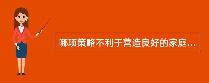 哪项策略不利于营造良好的家庭氛围()