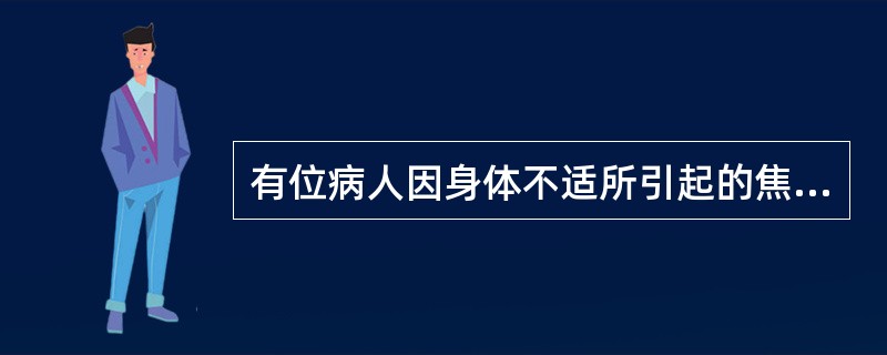 有位病人因身体不适所引起的焦虑来到心理门诊。心理医生的态度很好，医生在病人的心目