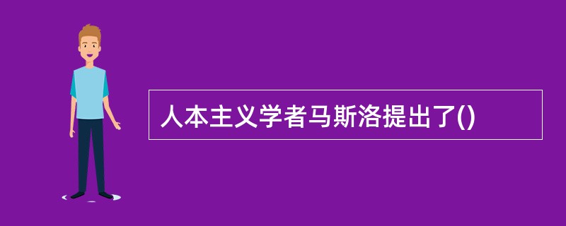 人本主义学者马斯洛提出了()