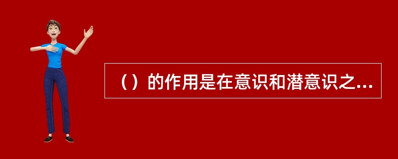 （）的作用是在意识和潜意识之间起着“稽查者”的作用，不准潜意识中的本能冲动和欲望