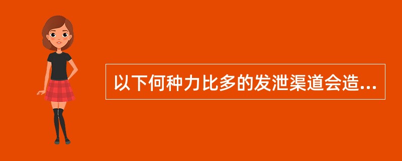 以下何种力比多的发泄渠道会造成个人不健康心理？（）