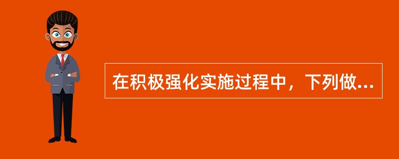 在积极强化实施过程中，下列做法正确的是()