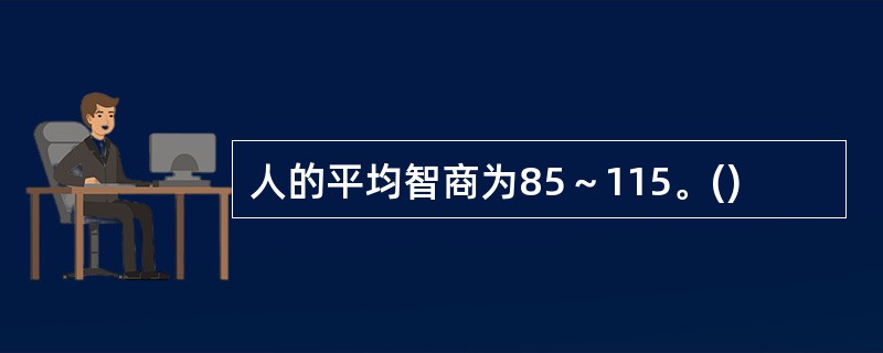 人的平均智商为85～115。()