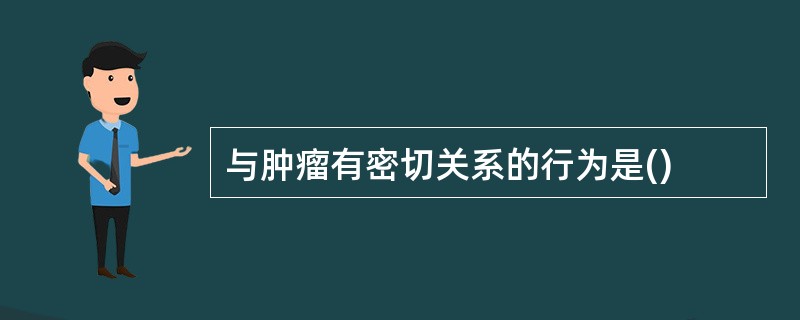 与肿瘤有密切关系的行为是()