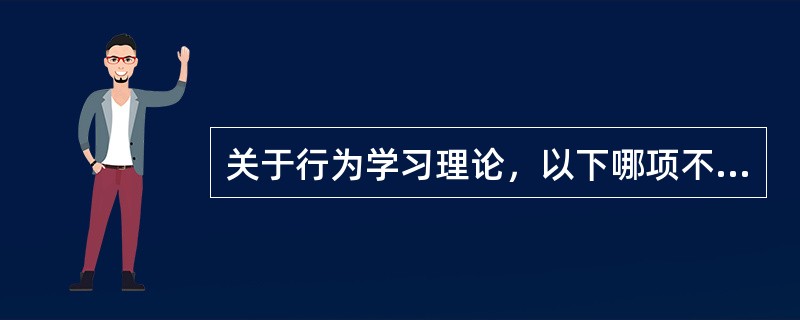 关于行为学习理论，以下哪项不正确()