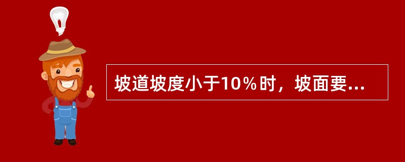 坡道坡度小于10％时，坡面要做齿槽防滑。