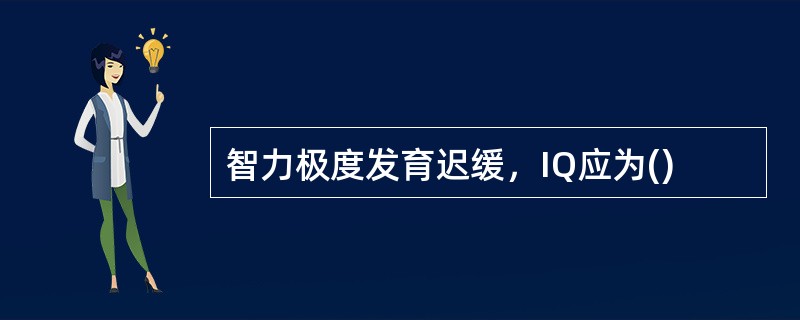 智力极度发育迟缓，IQ应为()