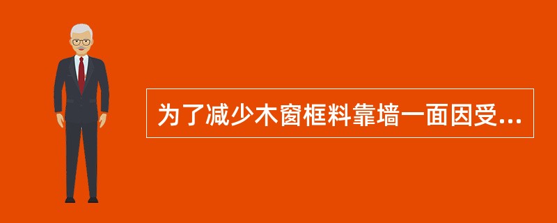 为了减少木窗框料靠墙一面因受潮而变形，常在木框背后开（）。