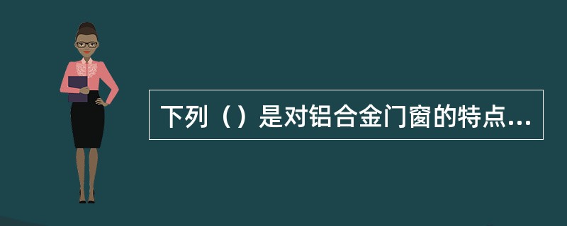 下列（）是对铝合金门窗的特点的描述。