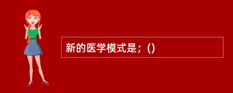 新的医学模式是；()