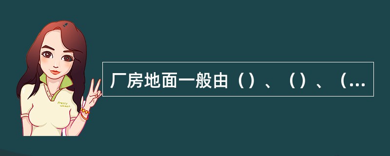 厂房地面一般由（）、（）、（）组成。