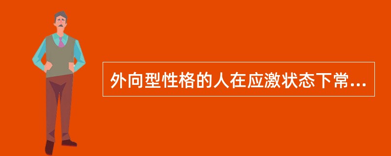 外向型性格的人在应激状态下常表现为()