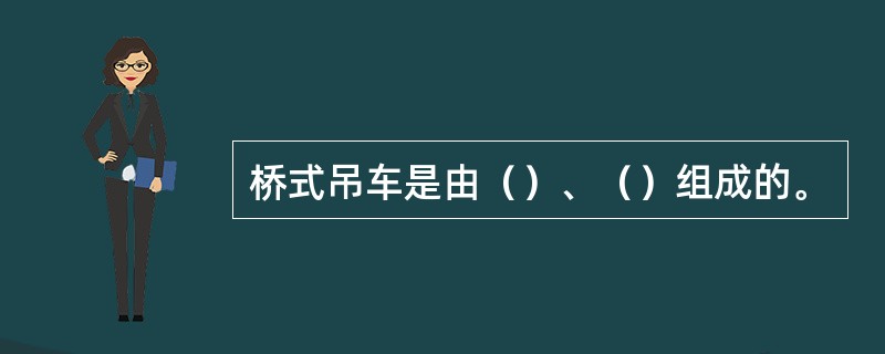 桥式吊车是由（）、（）组成的。