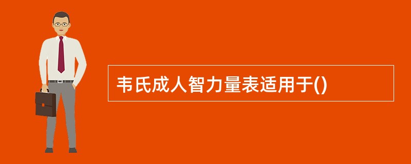 韦氏成人智力量表适用于()