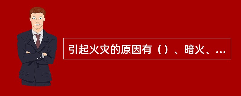 引起火灾的原因有（）、暗火、用电或电气设备事故起火、雷击等。