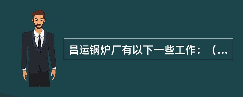 昌运锅炉厂有以下一些工作：（1）批准物资采购的工作；（2）执行物资采购的工作；（