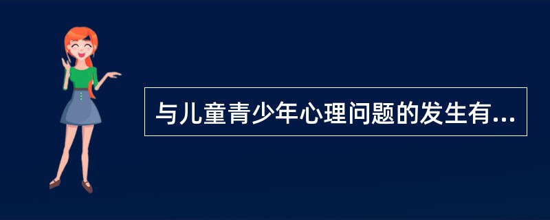 与儿童青少年心理问题的发生有关系的因素有()