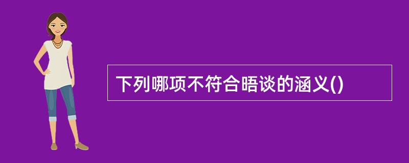 下列哪项不符合晤谈的涵义()