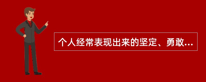 个人经常表现出来的坚定、勇敢、自制和顽强的特点，属于性格的________特征(