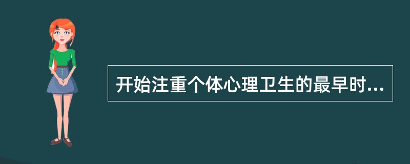 开始注重个体心理卫生的最早时期应是()