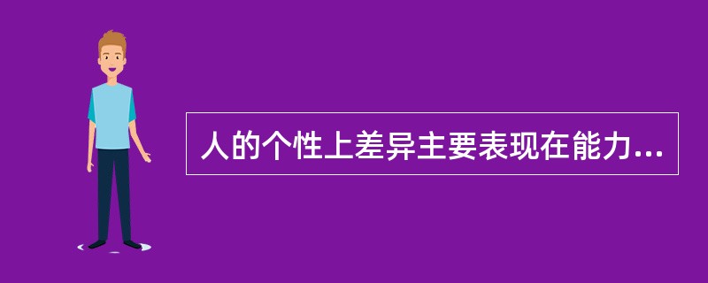 人的个性上差异主要表现在能力、气质、人格倾向性()