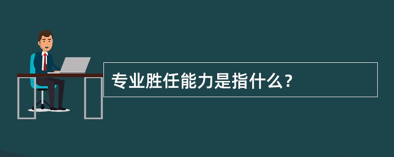 专业胜任能力是指什么？