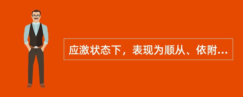 应激状态下，表现为顺从、依附和讨好，这称为()