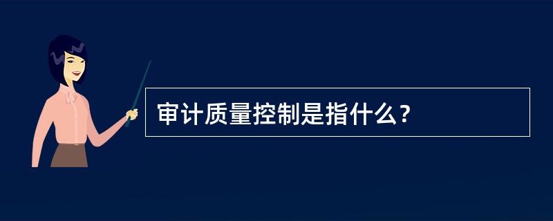 审计质量控制是指什么？