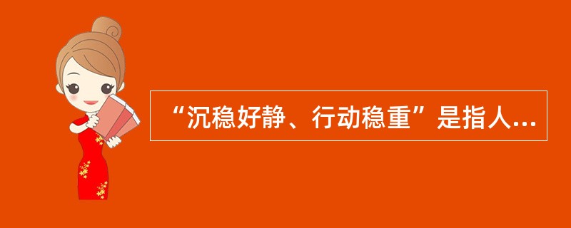 “沉稳好静、行动稳重”是指人的_______特性的表现()