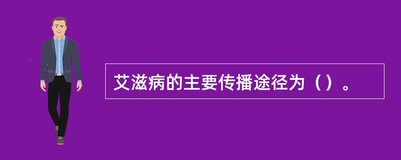 艾滋病的主要传播途径为（）。