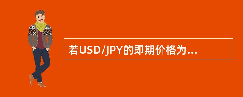 若USD/JPY的即期价格为124.00/10，1个月远期升（贴）水是24/20