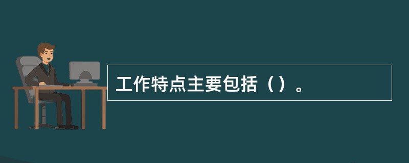 工作特点主要包括（）。