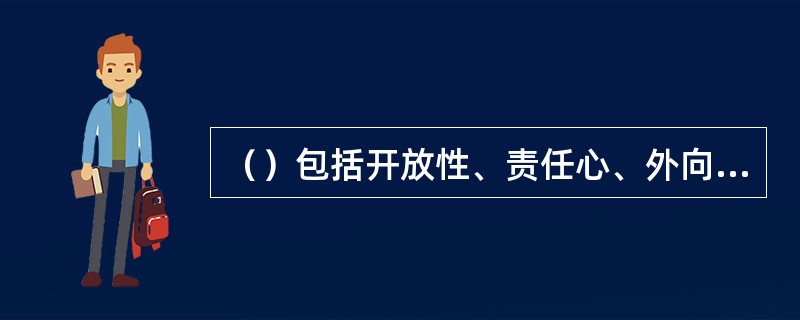 （）包括开放性、责任心、外向性、相容性、稳定性。