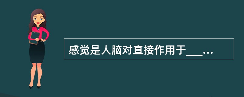 感觉是人脑对直接作用于_______的客观事物的_______的反映。