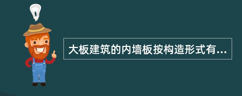 大板建筑的内墙板按构造形式有（）和（）两种；外墙板有（）材料墙板和（）材料墙板两