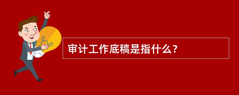 审计工作底稿是指什么？