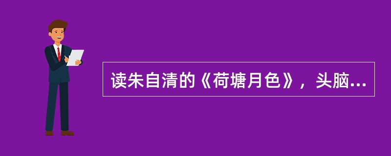 读朱自清的《荷塘月色》，头脑中出现一幅"夜色荷塘"的景色，这是一种()