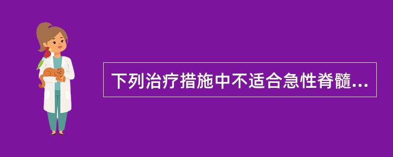 下列治疗措施中不适合急性脊髓炎急性期治疗者为（）