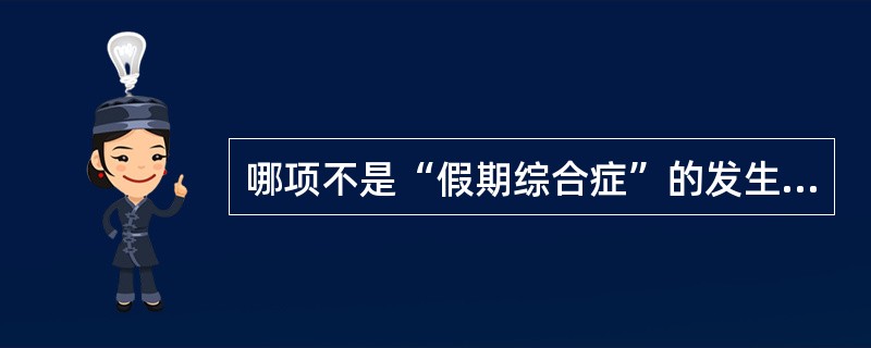 哪项不是“假期综合症”的发生的原因（）。