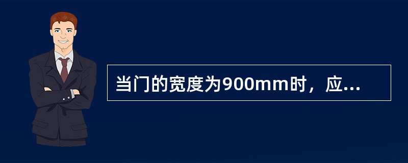 当门的宽度为900mm时，应采用（）扇门；门的宽度为1800mm时，应采用（）扇