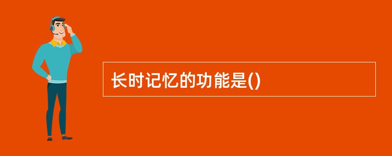 长时记忆的功能是()