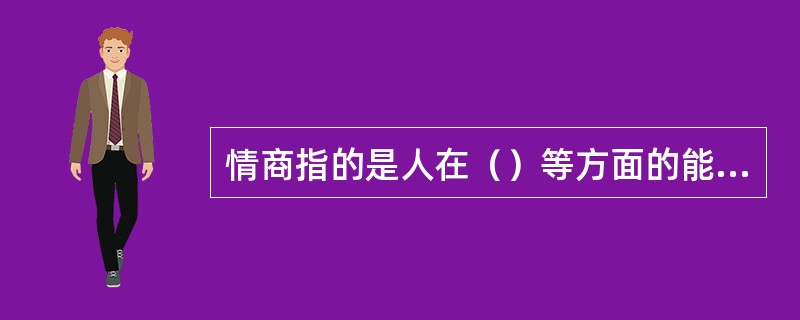 情商指的是人在（）等方面的能力，比如感受和表达自己与他人的情绪、富有同理心、充满