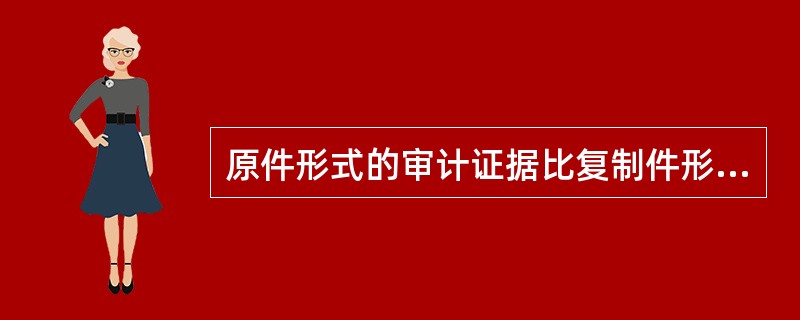 原件形式的审计证据比复制件形式的审计证据更可靠。