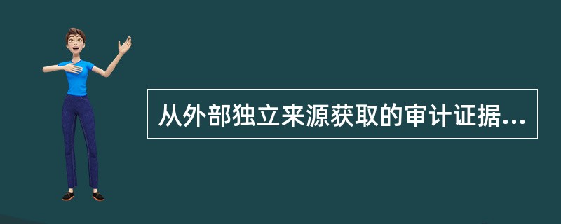 从外部独立来源获取的审计证据比从其他来源获取的审计证据更可靠。