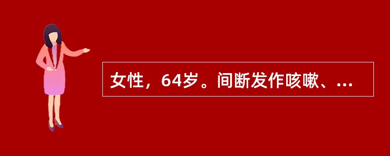 女性，64岁。间断发作咳嗽、咳痰10多年，进行性气促4年。咳嗽、发热、咳黄脓痰2