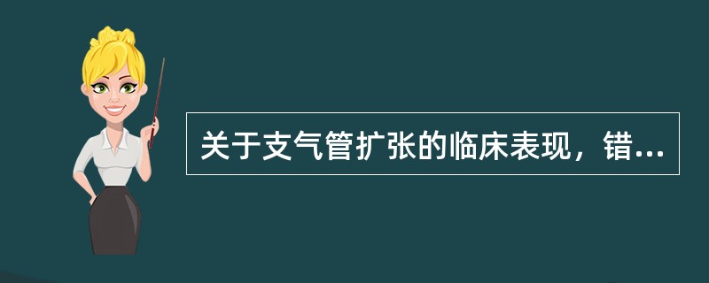 关于支气管扩张的临床表现，错误的是（）。