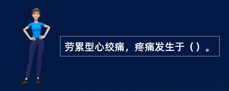 劳累型心绞痛，疼痛发生于（）。