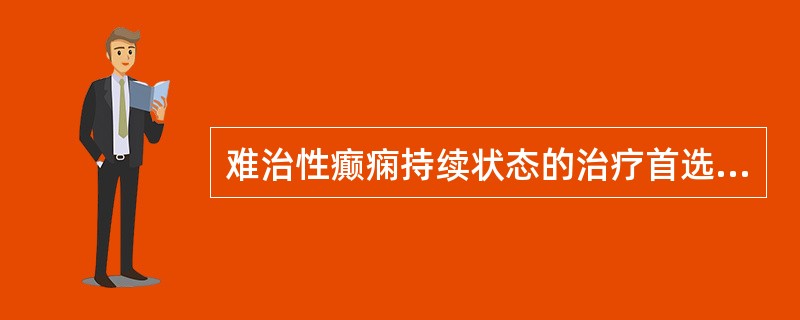 难治性癫痫持续状态的治疗首选（）.