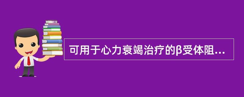 可用于心力衰竭治疗的β受体阻滞剂为（）.