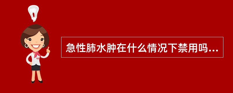 急性肺水肿在什么情况下禁用吗啡（）。